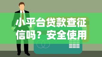 小平台贷款查征信吗？安全使用全解析