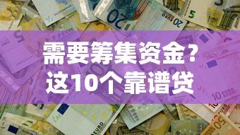 需要筹集资金?这10个靠谱贷款平台助你快速解决资金难题 需要筹集资金?这10个靠谱贷款平台助你快速解决资金难题