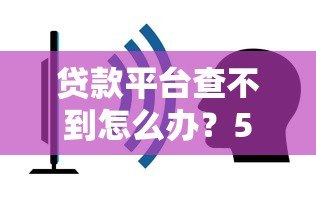 贷款平台查不到怎么办？5个解决方案必看