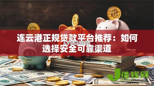 连云港正规贷款平台推荐：如何选择安全可靠渠道