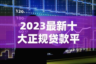 2023最新十大正规贷款平台排行:低利率、高额度推荐 2023最新十大正规贷款平台排行:低利率、高额度推荐