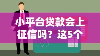 小平台贷款会上征信吗？这5个要点帮你彻底搞懂
