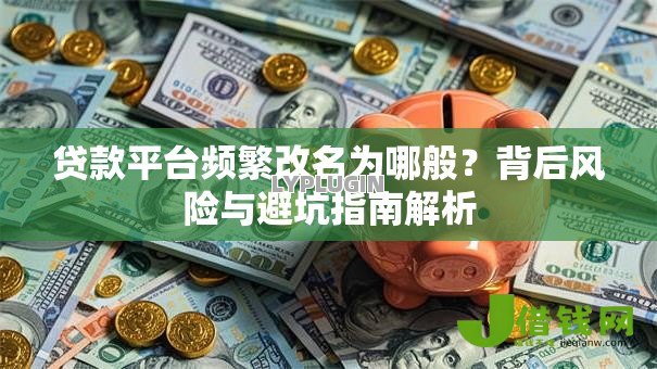 贷款平台频繁改名为哪般？背后风险与避坑指南解析