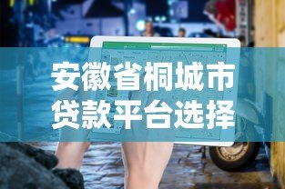 安徽省桐城市贷款平台选择指南及正规机构推荐 安徽省桐城市贷款平台选择指南及正规机构推荐