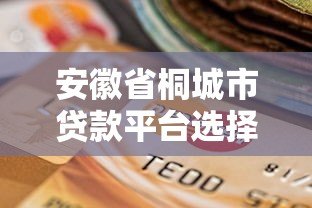 安徽省桐城市贷款平台选择指南及正规机构推荐 安徽省桐城市贷款平台选择指南及正规机构推荐