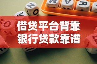 借贷平台背靠银行贷款靠谱吗？揭秘合作模式与风险防范