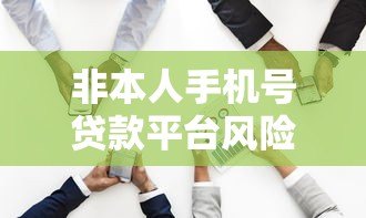 非本人手机号贷款平台风险解析与合法性探讨