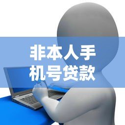 非本人手机号贷款平台风险解析与合法性探讨
