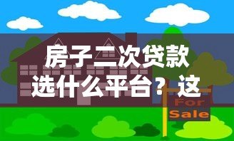 房子二次贷款选什么平台？这5类渠道最靠谱