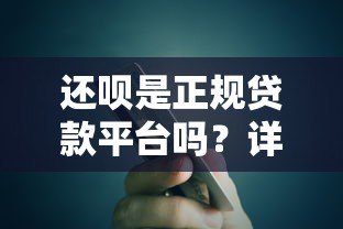 还呗是正规贷款平台吗？详细解析其特点与使用注意事项