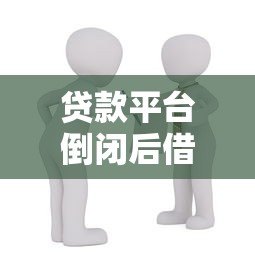 贷款平台倒闭后借款人如何应对?风险与解决方案解析 贷款平台倒闭后借款人如何应对?风险与解决方案解析