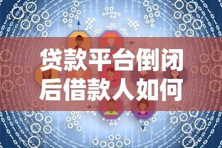 贷款平台倒闭后借款人如何应对?风险与解决方案解析 贷款平台倒闭后借款人如何应对?风险与解决方案解析