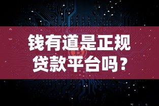 钱有道是正规贷款平台吗?真实使用体验深度揭秘 钱有道是正规贷款平台吗?真实使用体验深度揭秘