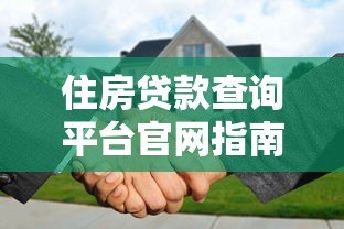 住房贷款查询平台官网指南:如何快速找到靠谱贷款渠道 住房贷款查询平台官网指南:如何快速找到靠谱贷款渠道
