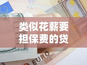 类似花薪要担保费的贷款平台有哪些?真实测评与避坑指南 类似花薪要担保费的贷款平台有哪些?真实测评与避坑指南
