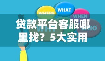 贷款平台客服哪里找？5大实用渠道快速解决贷款难题