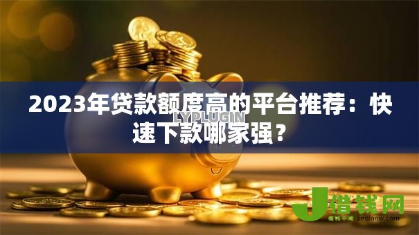 2023年贷款额度高的平台推荐：快速下款哪家强？