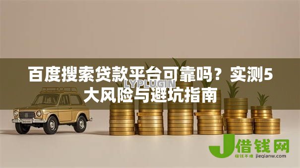 百度搜索贷款平台可靠吗?实测5大风险与避坑指南 百度搜索贷款平台可靠吗?实测5大风险与避坑指南