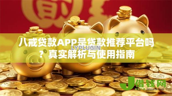 八戒贷款APP是贷款推荐平台吗？真实解析与使用指南