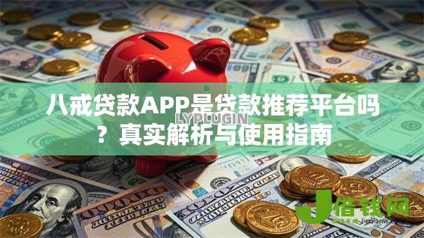 八戒贷款APP是贷款推荐平台吗？真实解析与使用指南