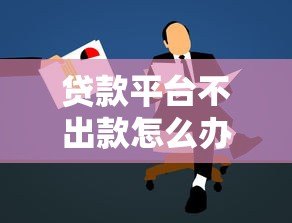 贷款平台不出款怎么办？5个实用解决方法帮你搞定