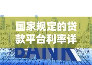 国家规定的贷款平台利率详解：合法范围与合规平台推荐