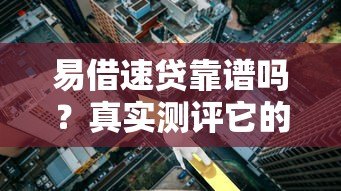 易借速贷靠谱吗?真实测评它的贷款条件和利息 易借速贷靠谱吗?真实测评它的贷款条件和利息