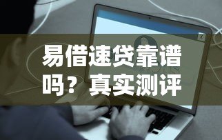 易借速贷靠谱吗?真实测评它的贷款条件和利息 易借速贷靠谱吗?真实测评它的贷款条件和利息