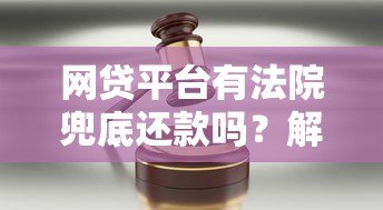 网贷平台有法院兜底还款吗?解读法律风险与应对策略 网贷平台有法院兜底还款吗?解读法律风险与应对策略