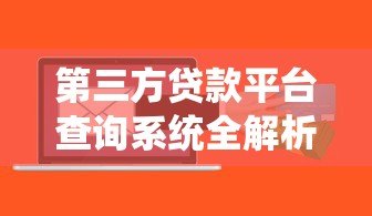 第三方贷款平台查询系统全解析：如何快速找到正规贷款渠道