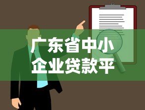 广东省中小企业贷款平台申请指南及政策解读 广东省中小企业贷款平台申请指南及政策解读