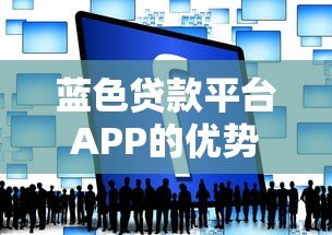 蓝色贷款平台APP的优势解析与使用攻略