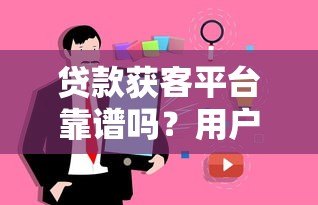 贷款获客平台靠谱吗？用户必看的真实分析