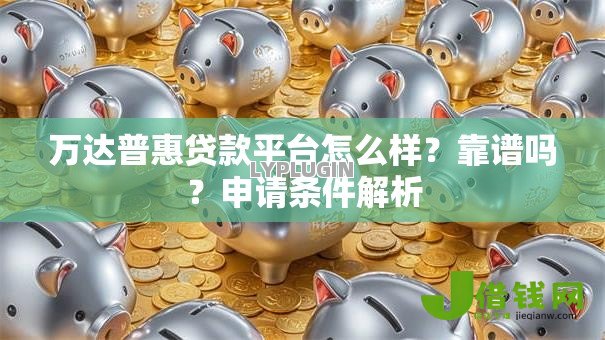 万达普惠贷款平台怎么样?靠谱吗?申请条件解析 万达普惠贷款平台怎么样?靠谱吗?申请条件解析