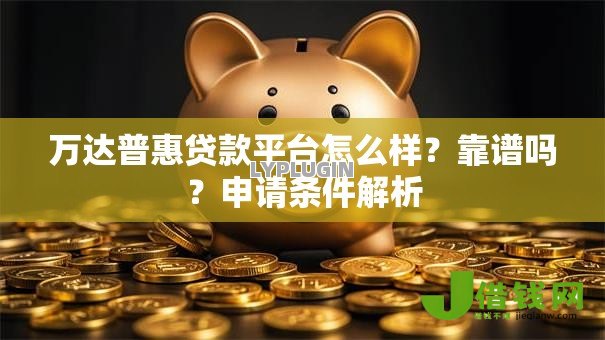 万达普惠贷款平台怎么样?靠谱吗?申请条件解析 万达普惠贷款平台怎么样?靠谱吗?申请条件解析