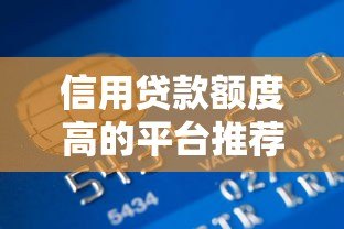 信用贷款额度高的平台推荐：轻松申请高额借款