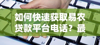 如何快速获取易农贷款平台电话?最新下载方式与联系方式解析 如何快速获取易农贷款平台电话?最新下载方式与联系方式解析