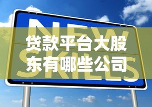 贷款平台大股东有哪些公司？深度解析股东背景