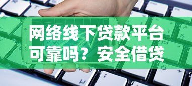 网络线下贷款平台可靠吗？安全借贷必看攻略