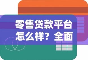 零售贷款平台怎么样？全面解析优缺点及选择技巧
