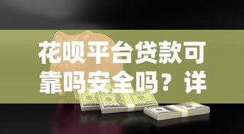 花呗平台贷款可靠吗安全吗?详细分析优缺点与使用建议 花呗平台贷款可靠吗安全吗?详细分析优缺点与使用建议