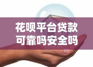 花呗平台贷款可靠吗安全吗?详细分析优缺点与使用建议 花呗平台贷款可靠吗安全吗?详细分析优缺点与使用建议