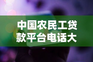 中国农民工贷款平台电话大全：正规贷款渠道及联系方式