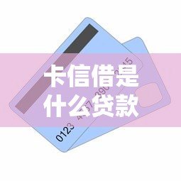 卡信借是什么贷款平台？全面解析其特点、申请流程和注意事项