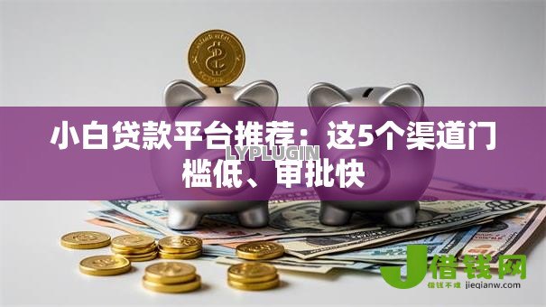 小白贷款平台推荐:这5个渠道门槛低、审批快 小白贷款平台推荐:这5个渠道门槛低、审批快