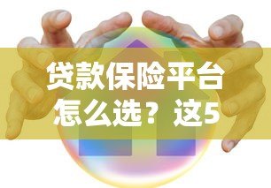 贷款保险平台怎么选?这5大要点帮你避坑省钱 贷款保险平台怎么选?这5大要点帮你避坑省钱