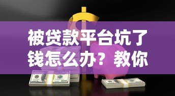 被贷款平台坑了钱怎么办?教你6招合法维权追回损失 被贷款平台坑了钱怎么办?教你6招合法维权追回损失