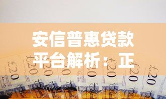 安信普惠贷款平台解析：正规背景与产品特点