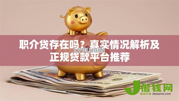 职介贷存在吗？真实情况解析及正规贷款平台推荐