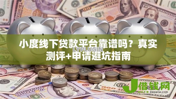 小度线下贷款平台靠谱吗？真实测评+申请避坑指南